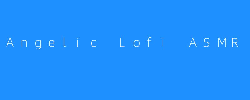 Angelic Lofi ASMR